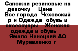 Сапожки резиновые на девочку. › Цена ­ 400 - Все города, Чеховский р-н Одежда, обувь и аксессуары » Женская одежда и обувь   . Ямало-Ненецкий АО,Муравленко г.